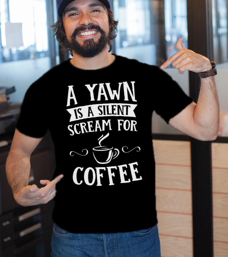 A Yawn Is A Silent Scream For Coffee With Steaming Cup T-Shirt