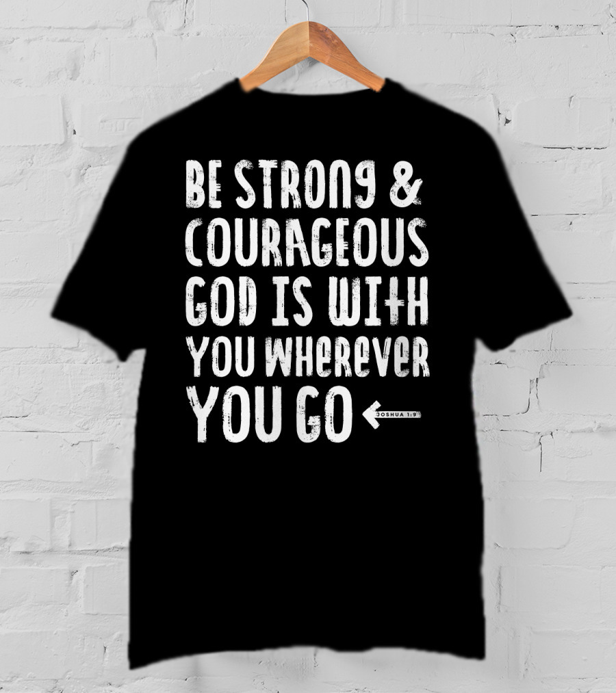 Be Strong And Courageous God Is With You Wherever You Go Joshua 1:9 T-Shirt