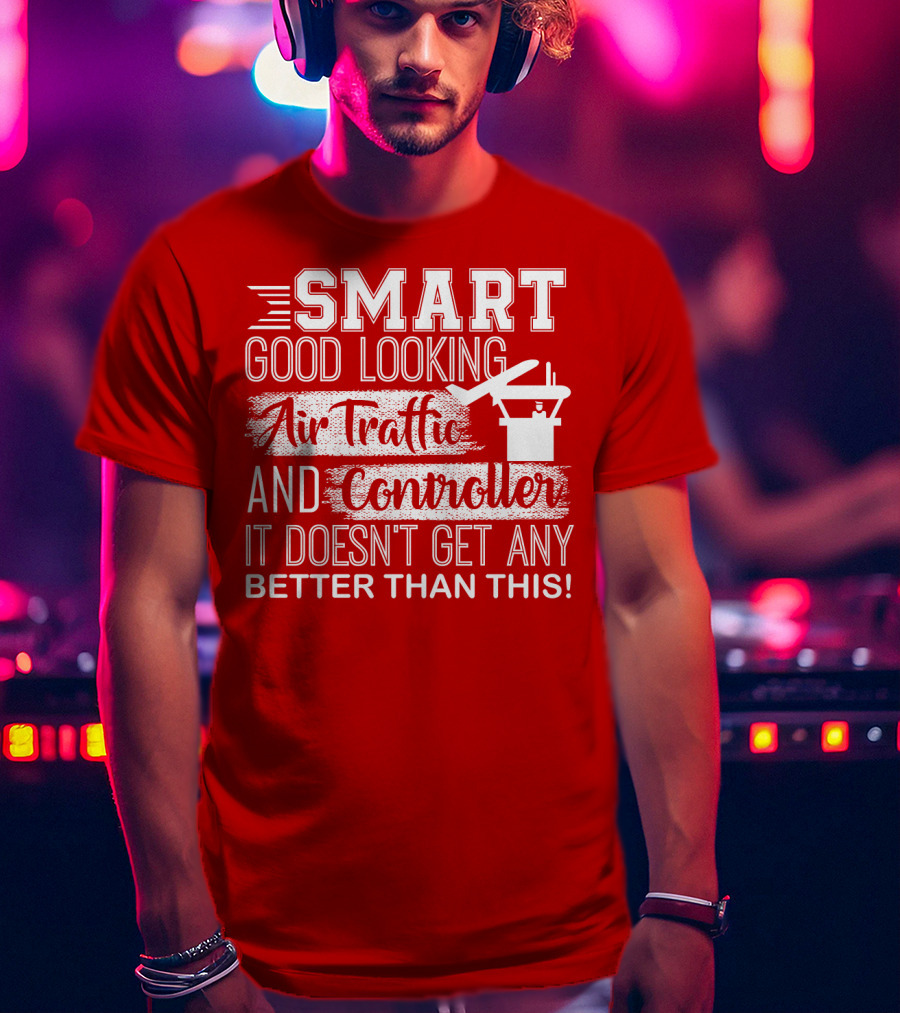 Smart Good Looking Air Traffic Controller It Doesn't Get Any Better Than This T-Shirt