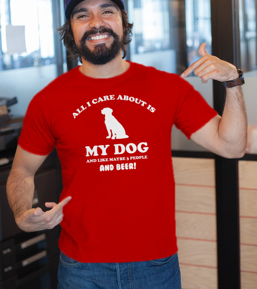All I Care About Is My Dog And Like Maybe 3 People And Beer With Dog T-Shirt