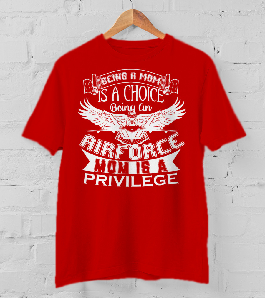 Being A Mom Is A Choice Being An Air Force Mom Is A Privilege T-Shirt