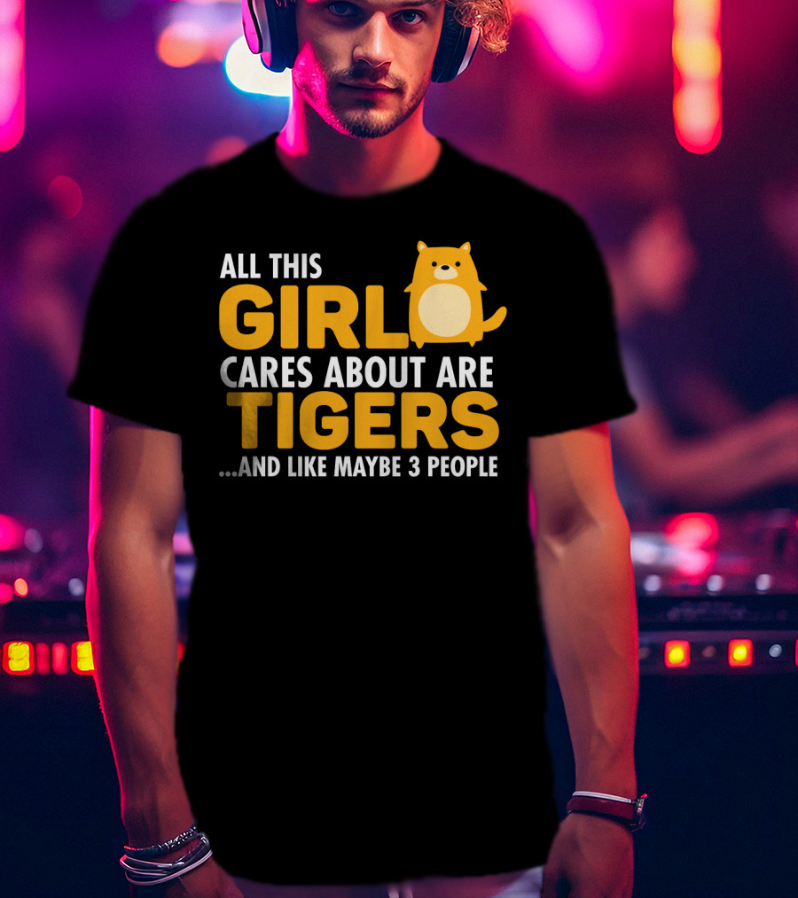 All This Girl Cares About Are Tigers And Like Maybe 3 People T-Shirt