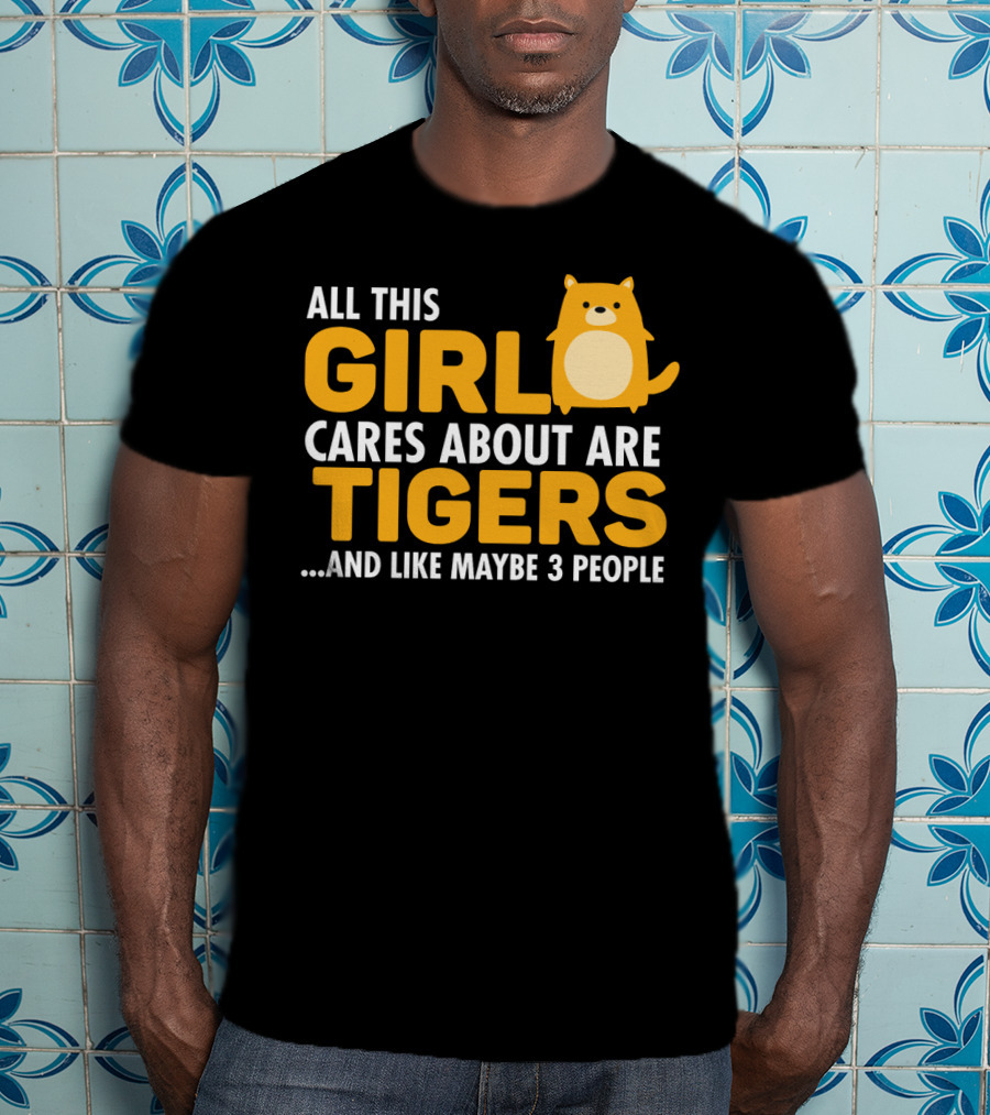 All This Girl Cares About Are Tigers And Like Maybe 3 People T-Shirt