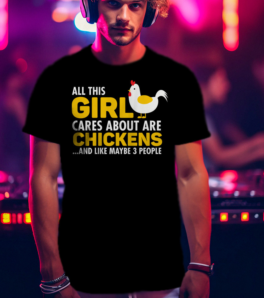 All This Girl Cares About Are Chickens And Like Maybe 3 People T-Shirt