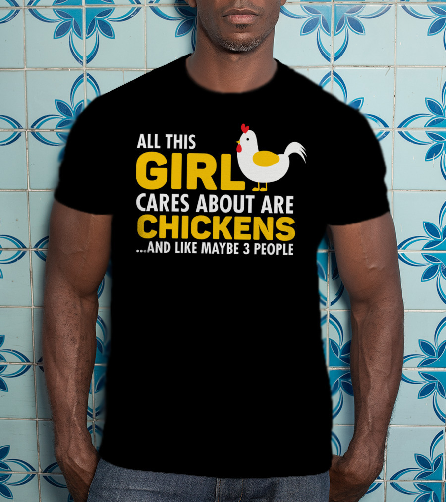 All This Girl Cares About Are Chickens And Like Maybe 3 People T-Shirt