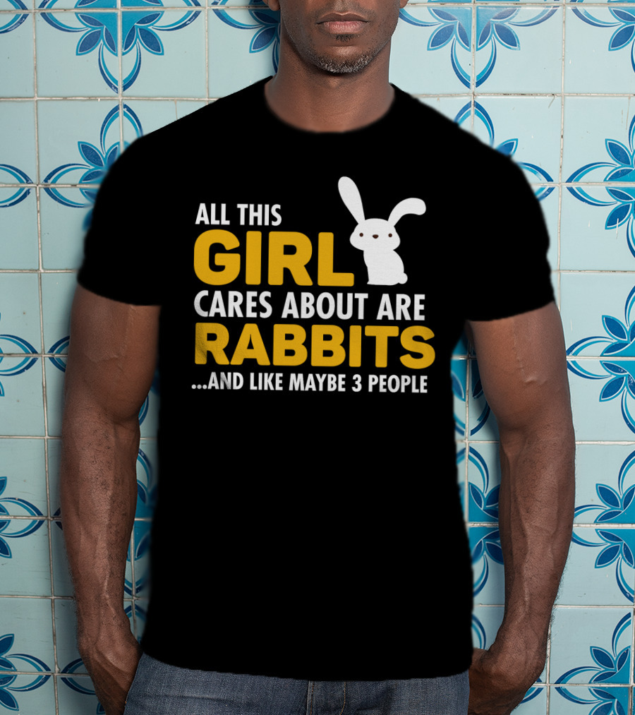 All This Girl Cares About Are Rabbits And Like Maybe 3 People T-Shirt