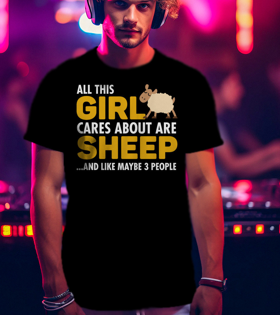 All This Girl Cares About Are Sheep And Like Maybe 3 People T-Shirt