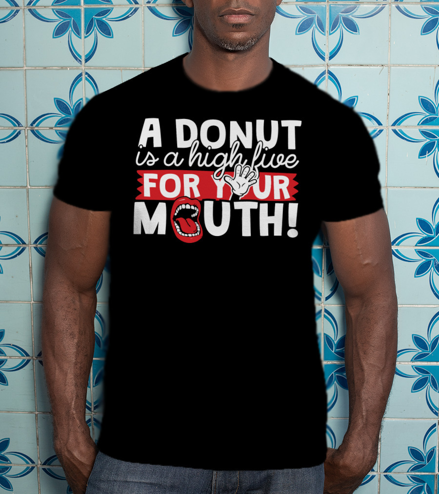 A Donut Is A High Five For Your Mouth Fun Phrase With Open Mouth And Hand Elements T-Shirt