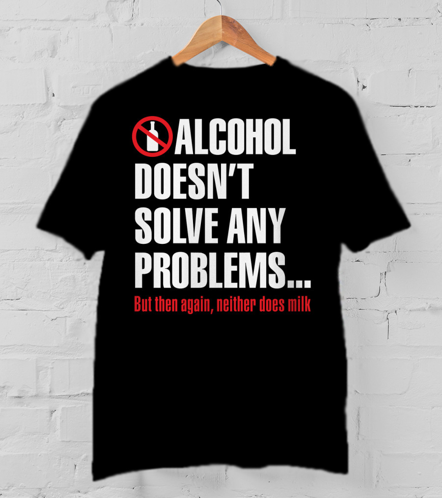 Alcohol Doesn't Solve Any Problems But Then Again Neither Does Milk T-Shirt