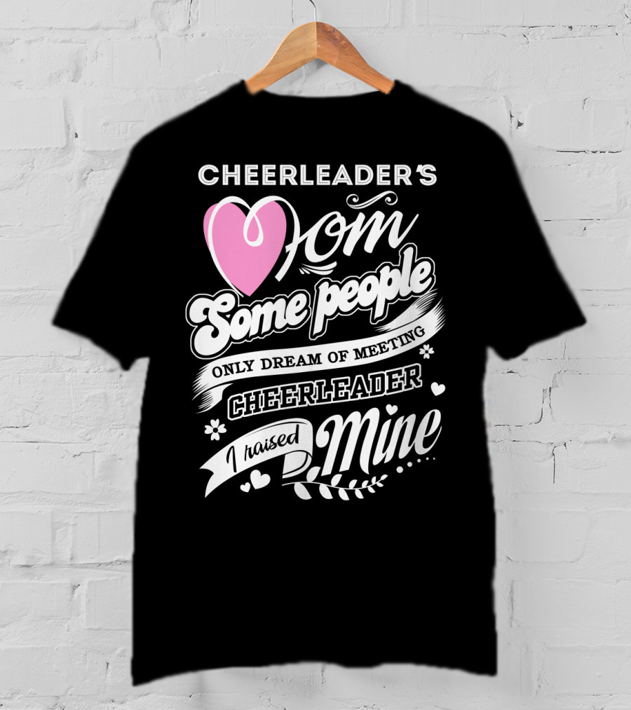 Cheerleader's Mom Some People Only Dream Of Meeting Cheerleader I Raised Mine T-Shirt