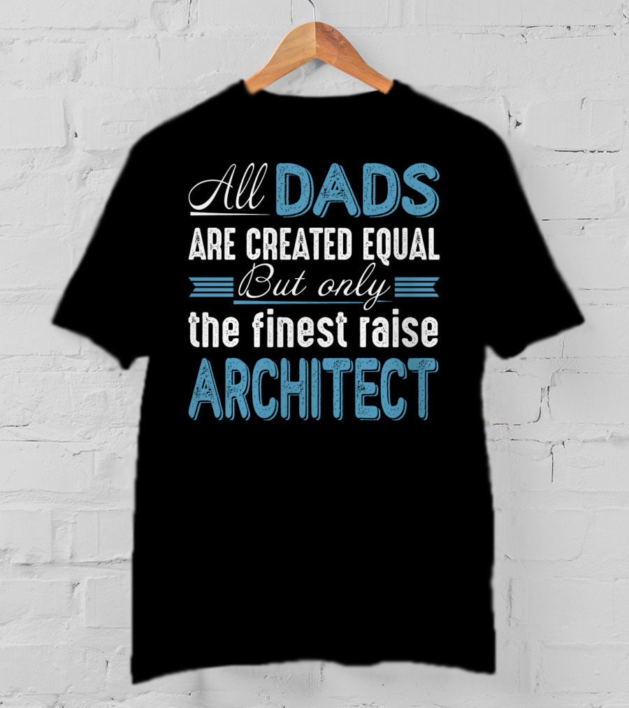 All Dads Are Created Equal But Only The Finest Raise Architect T-Shirt