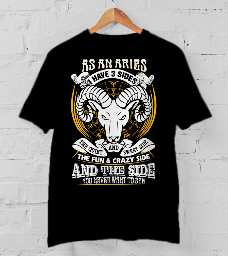 As An Aries I Have 3 Sides The Quiet And Sweet Side The Fun And Crazy Side And The Side You Never Want To See T-Shirt