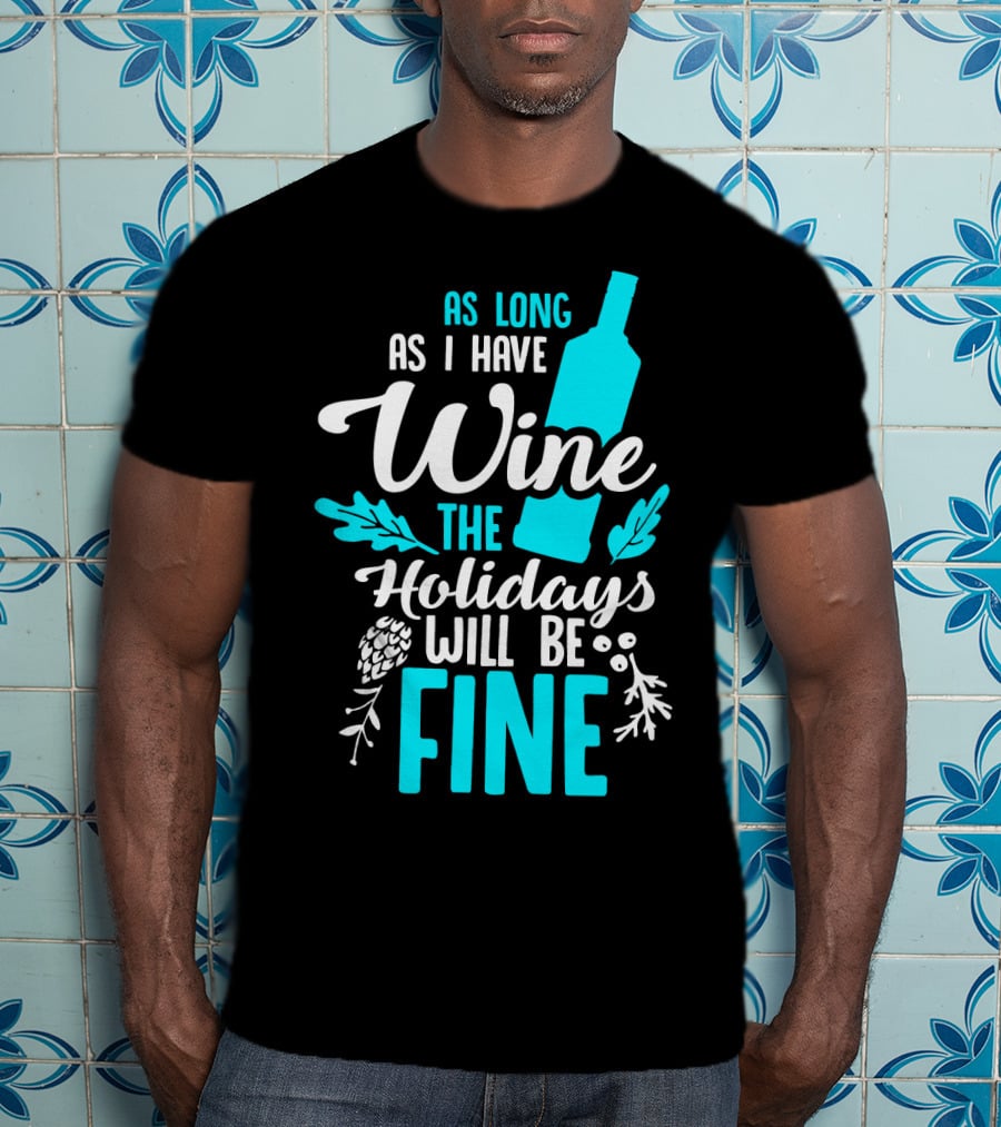 As Long As I Have Wine The Holidays Will Be Fine Bottle Pinecones Foliage T-Shirt