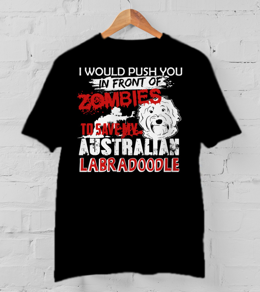 I Would Push You In Front Of Zombies To Save My Australian Labradoodle T-Shirt
