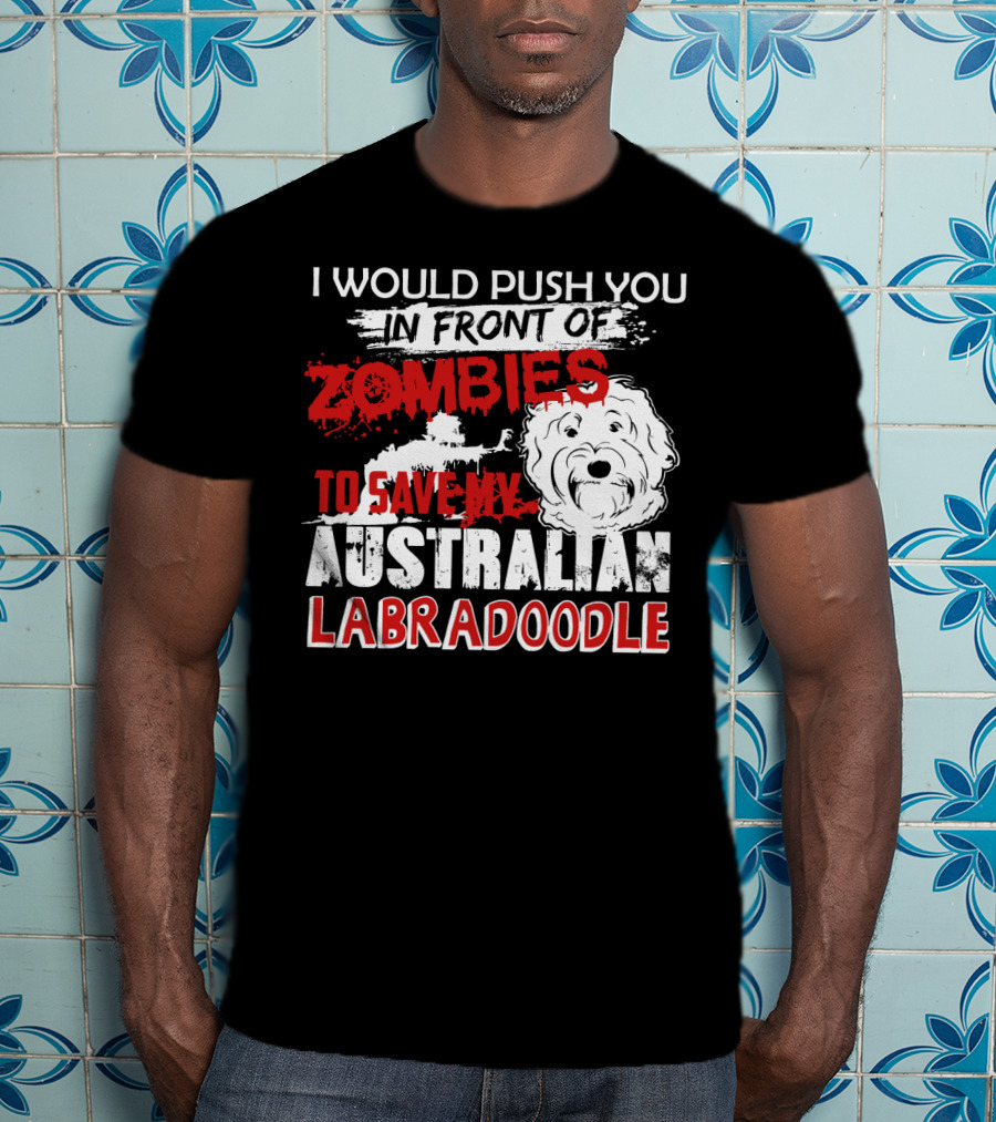 I Would Push You In Front Of Zombies To Save My Australian Labradoodle T-Shirt