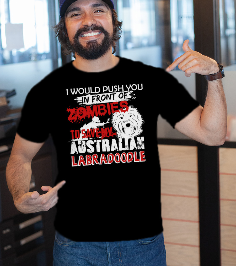 I Would Push You In Front Of Zombies To Save My Australian Labradoodle T-Shirt