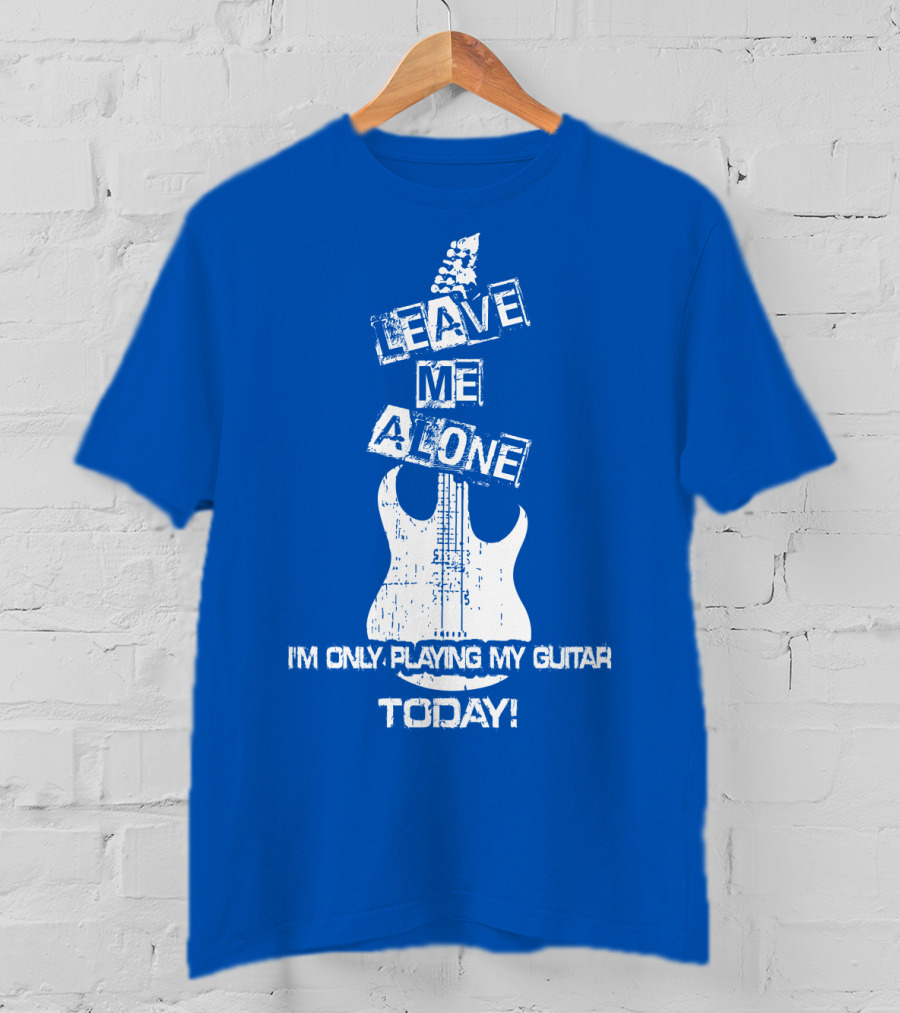 Leave ME Alone I'm Only Playing My Guitar Today T-Shirt
