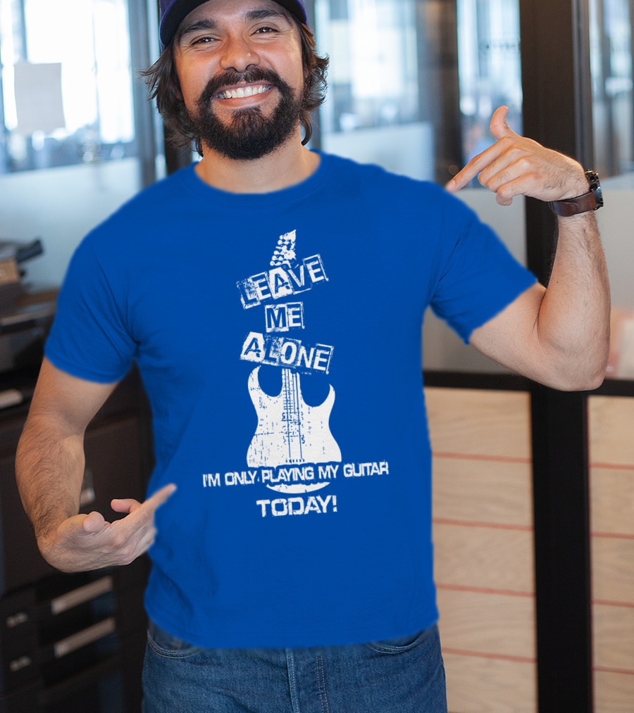 Leave ME Alone I'm Only Playing My Guitar Today T-Shirt