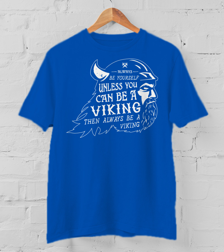 Always Be Yourself Unless You Can Be A Viking Then Always Be A Viking T-Shirt