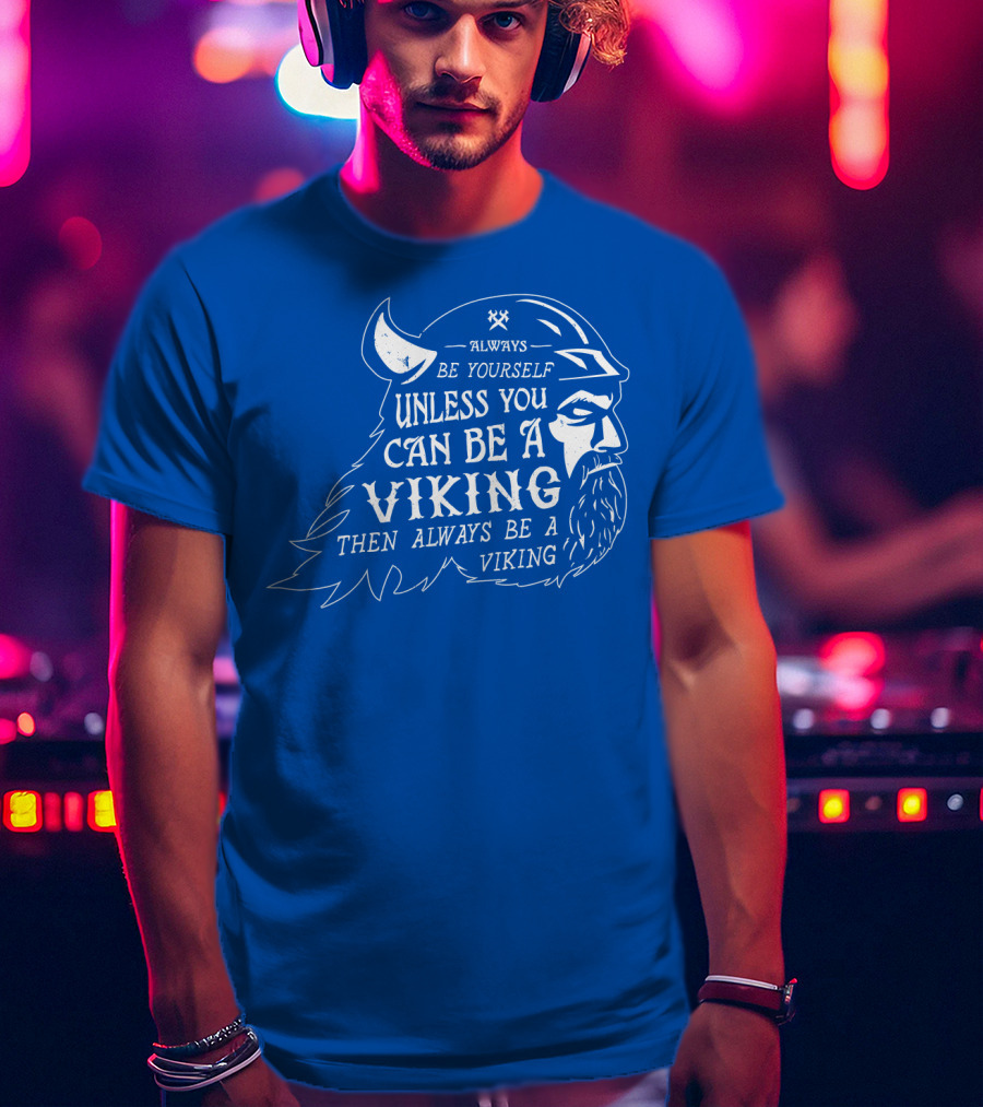 Always Be Yourself Unless You Can Be A Viking Then Always Be A Viking T-Shirt