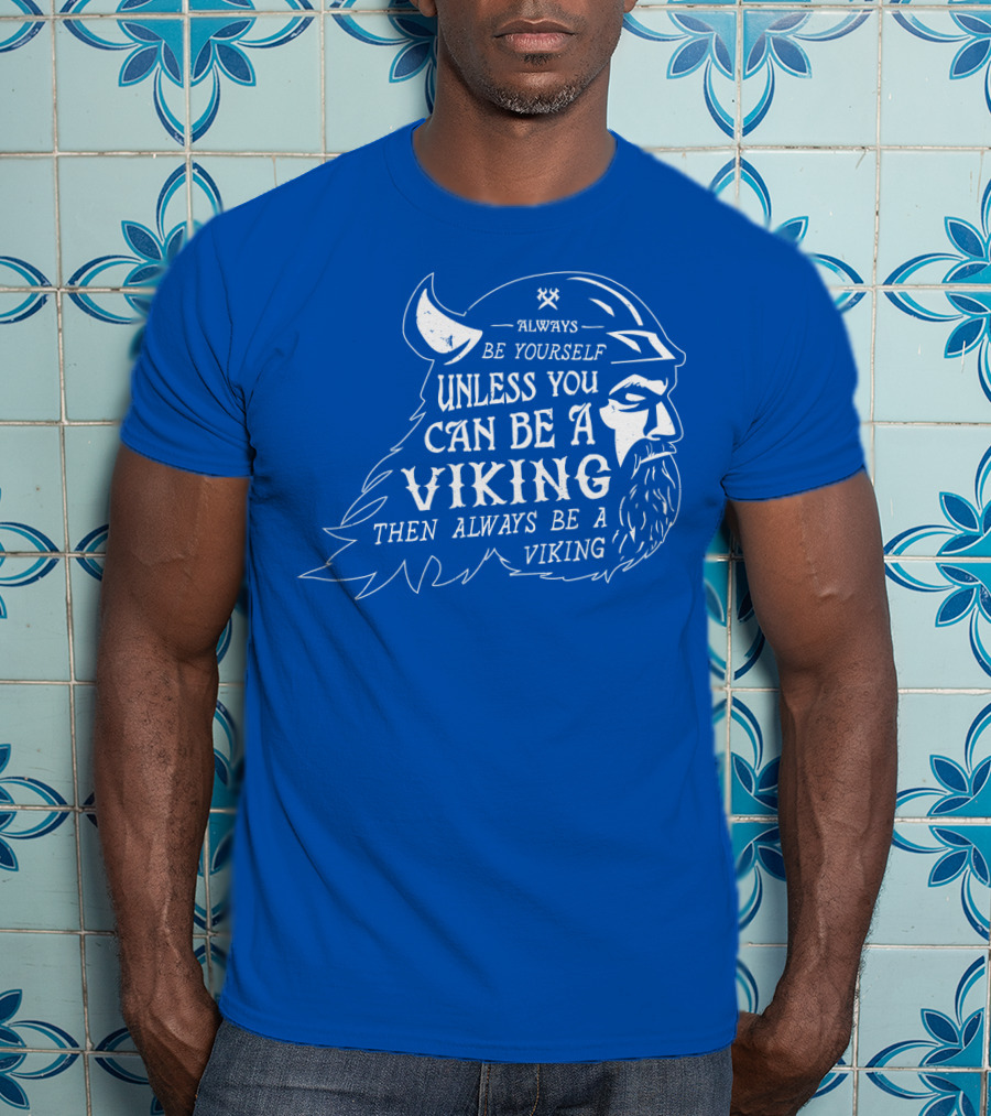 Always Be Yourself Unless You Can Be A Viking Then Always Be A Viking T-Shirt