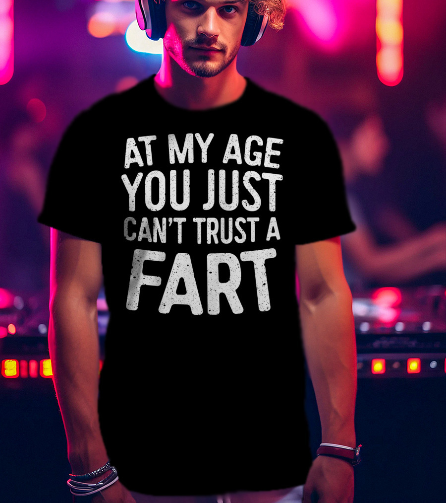 At My Age You Just Can't Trust A Fart T-Shirt