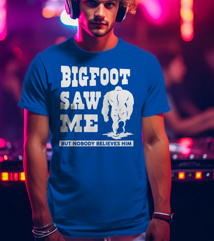 Bigfoot Saw ME But Nobody Believes Him T-Shirt