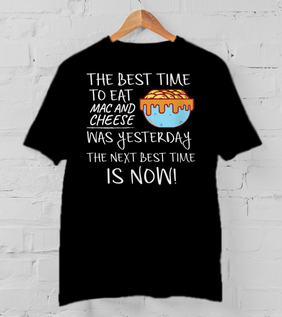 The Best Time To Eat Mac And Cheese Was Yesterday Next Best Time Is Now T-Shirt