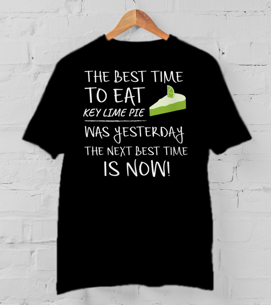 The Best Time To Eat Key Lime Pie Was Yesterday The Next Best Time Is Now T-Shirt