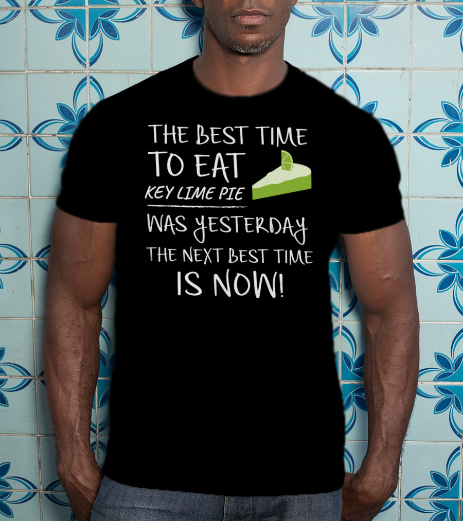 The Best Time To Eat Key Lime Pie Was Yesterday The Next Best Time Is Now T-Shirt