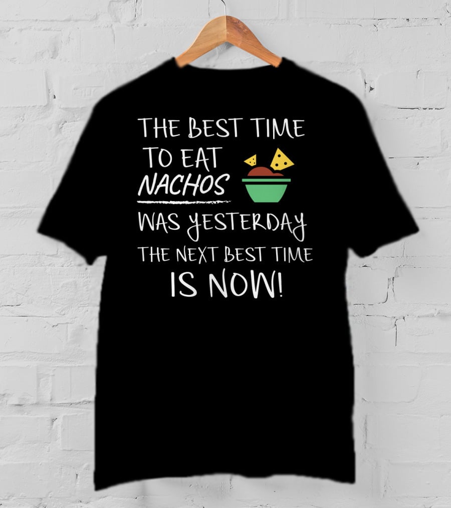 The Best Time To Eat Nachos Was Yesterday The Next Best Time Is Now T-Shirt