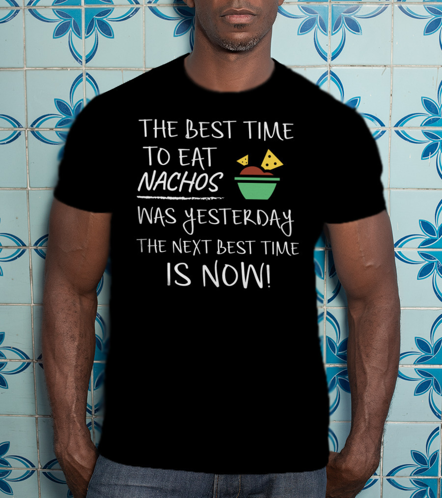 The Best Time To Eat Nachos Was Yesterday The Next Best Time Is Now T-Shirt