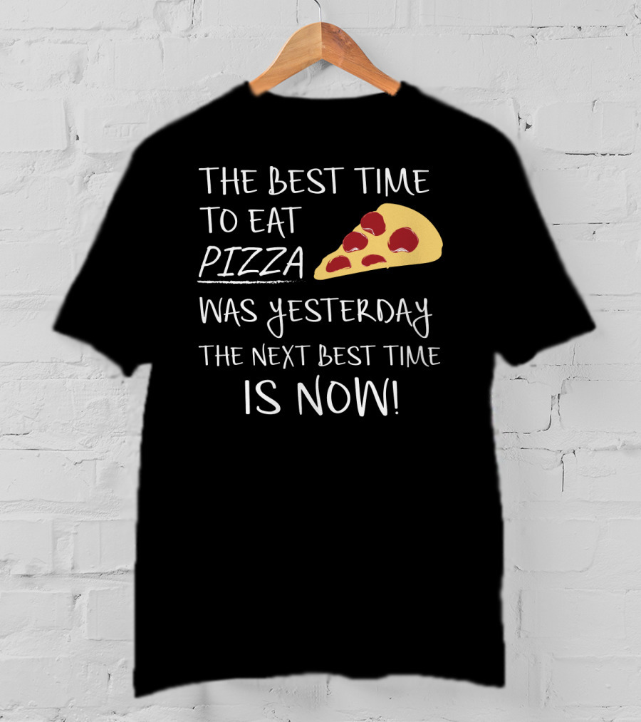 The Best Time To Eat Pizza Was Yesterday The Next Best Time Is Now T-Shirt