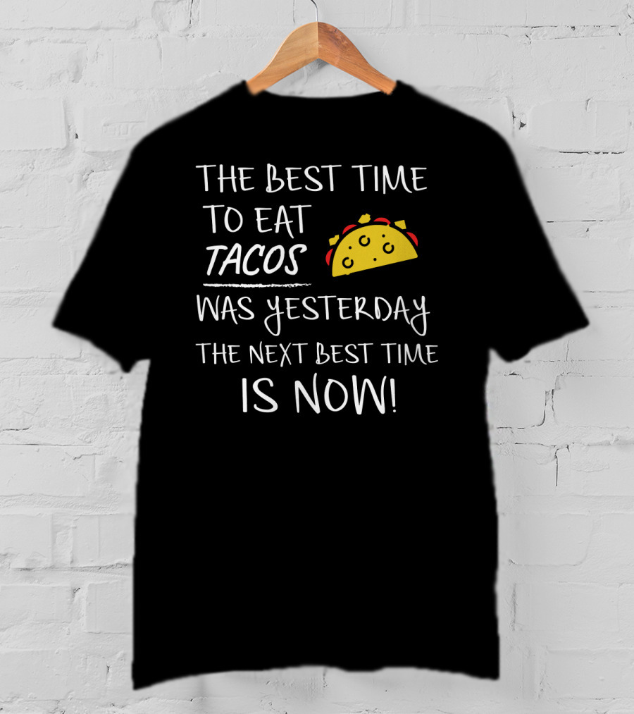 The Best Time To Eat Tacos Was Yesterday The Next Best Time Is Now T-Shirt