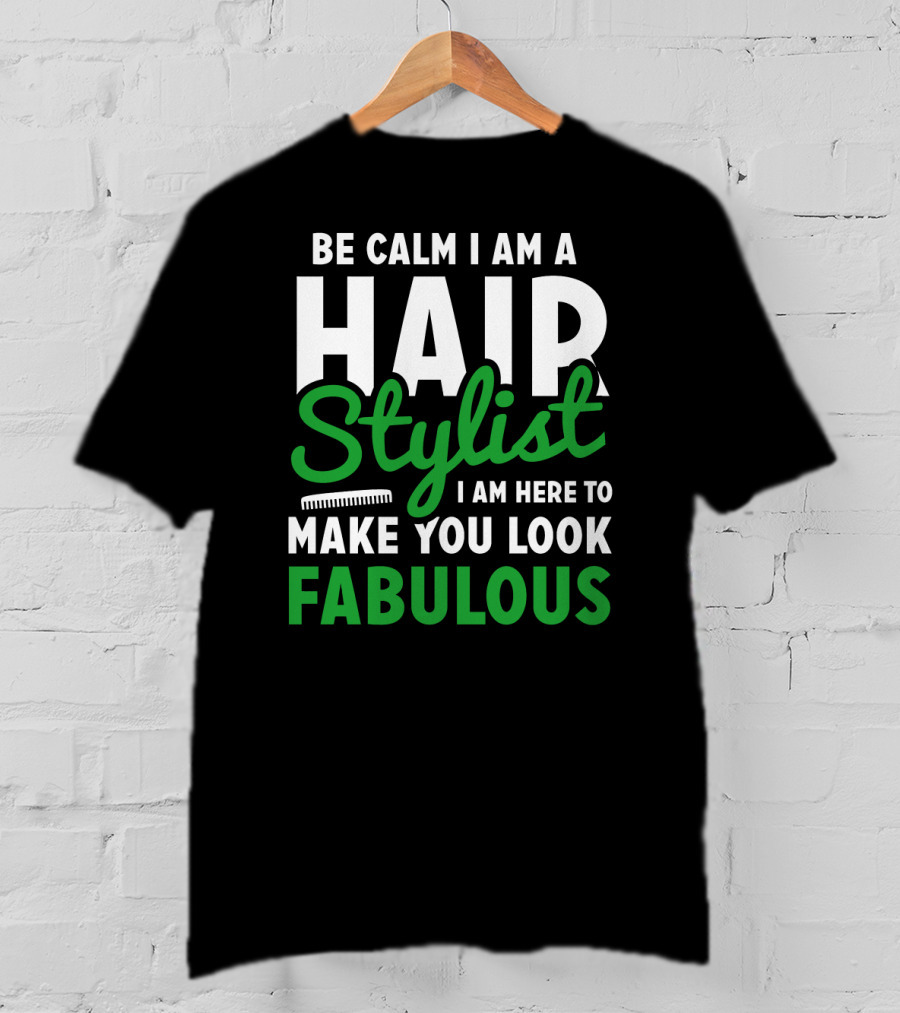 Be Calm I Am A Hair Stylist I Am Here To Make You Look Fabulous T-Shirt