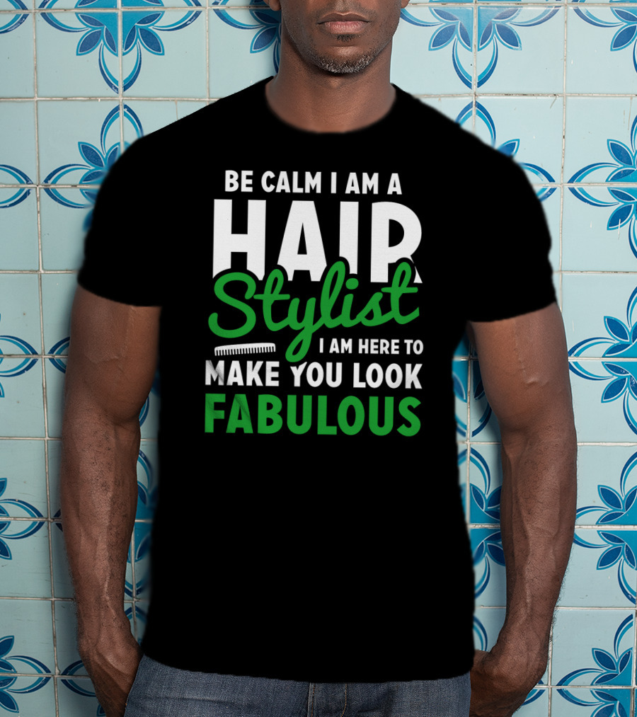 Be Calm I Am A Hair Stylist I Am Here To Make You Look Fabulous T-Shirt