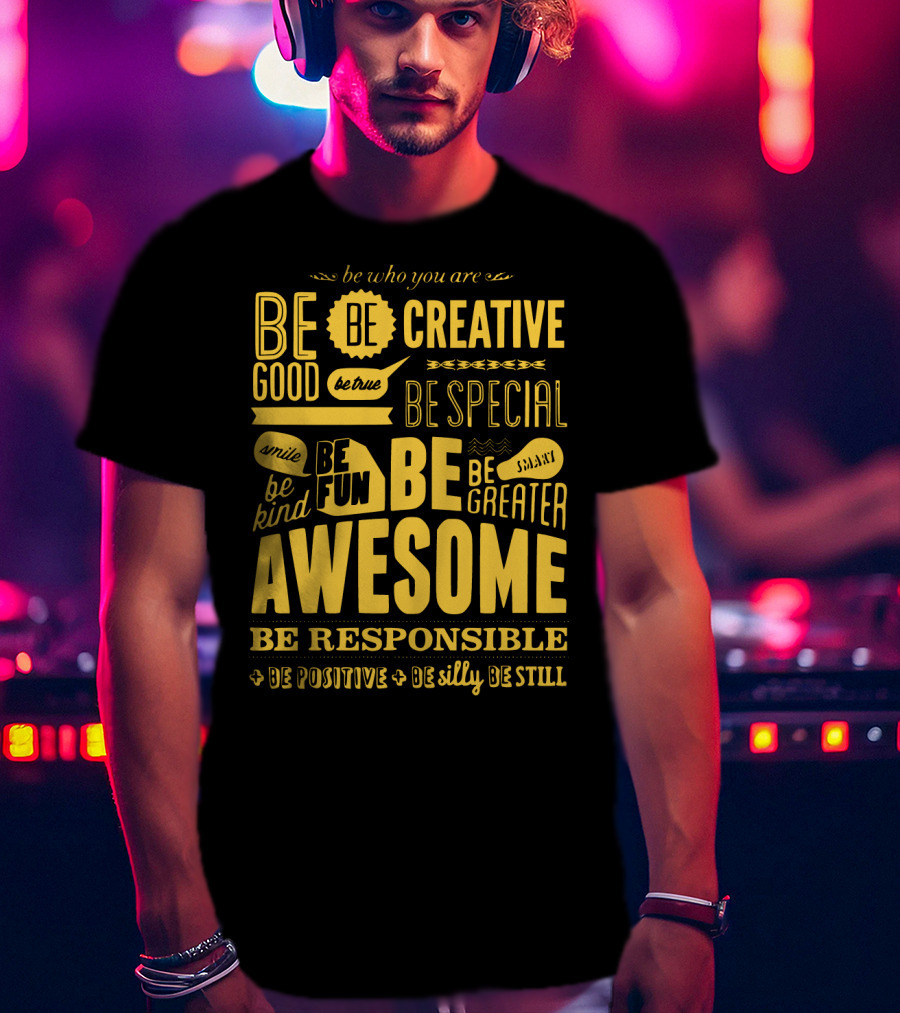 Be Who You Are Be Awesome Be Creative Be Good Be True Be Special Be Kind Smile Be Fun Be Greater Be Responsible Be Positive Be Silly Be Still T-Shirt