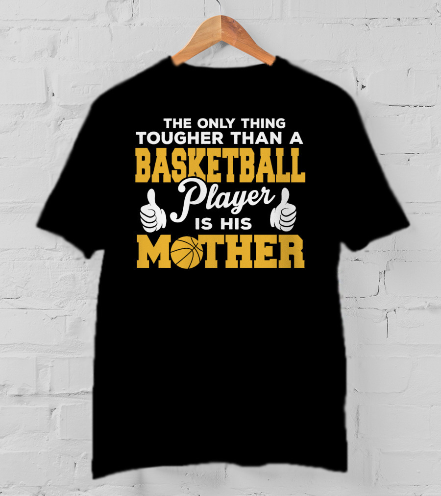 The Only Thing Tougher Than A Basketball Player Is His Mother T-Shirt