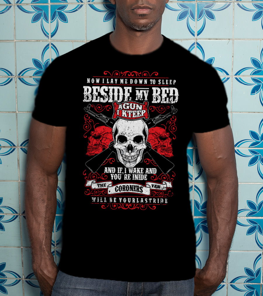 Now I Lay ME Down To Sleep Beside My Bed A Gun I Keep If I Wake And You're Inside The Coroners Van Will Be Your Last Ride T-Shirt