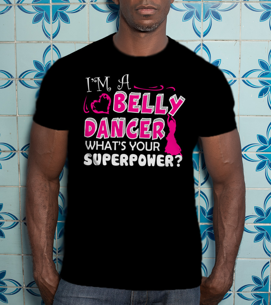 I'm A Belly Dancer What's Your Superpower T-Shirt