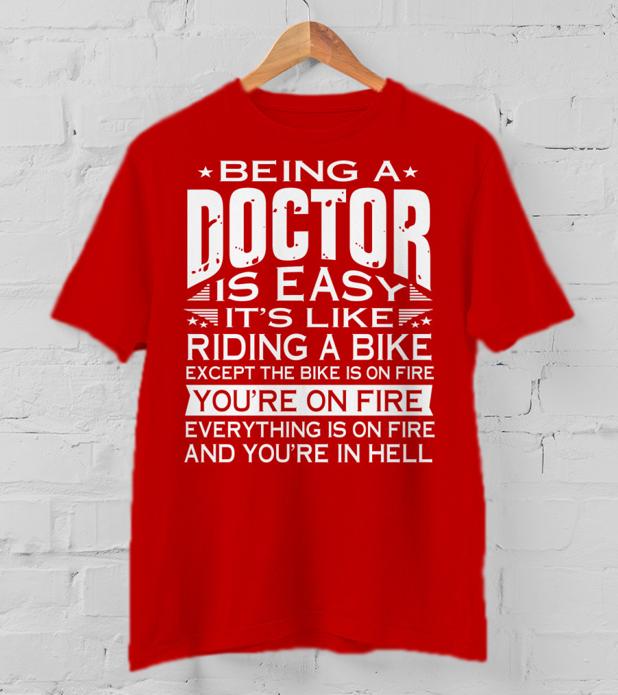 Being A Doctor Is Easy It’s Like Riding A Bike Except The Bike Is On Fire You’re On Fire Everything Is On Fire You’re In Hell T-Shirt