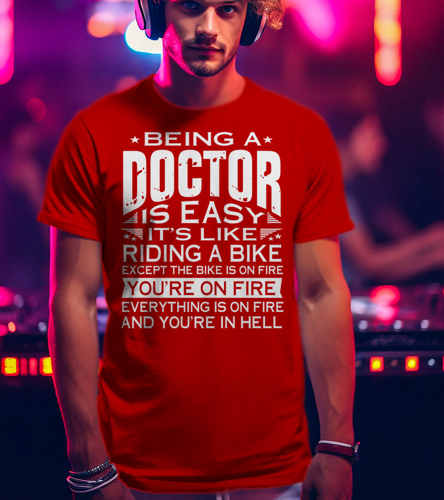 Being A Doctor Is Easy It’s Like Riding A Bike Except The Bike Is On Fire You’re On Fire Everything Is On Fire You’re In Hell T-Shirt