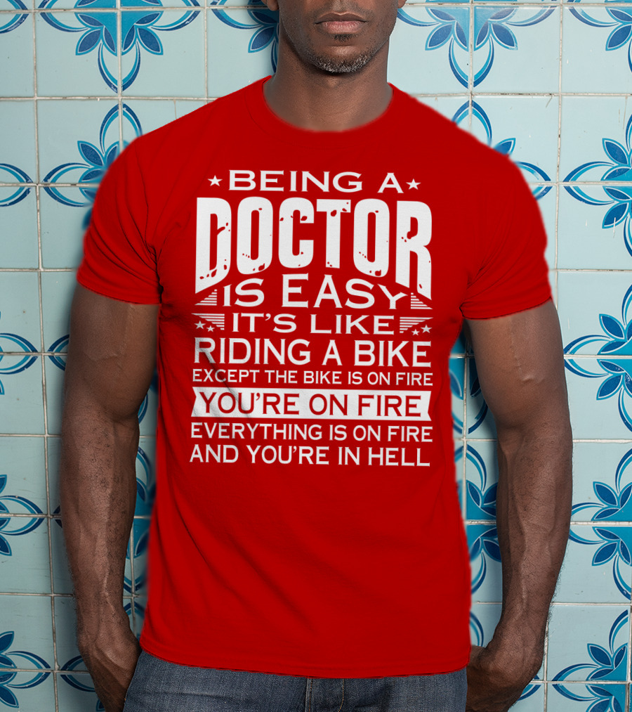 Being A Doctor Is Easy It’s Like Riding A Bike Except The Bike Is On Fire You’re On Fire Everything Is On Fire You’re In Hell T-Shirt
