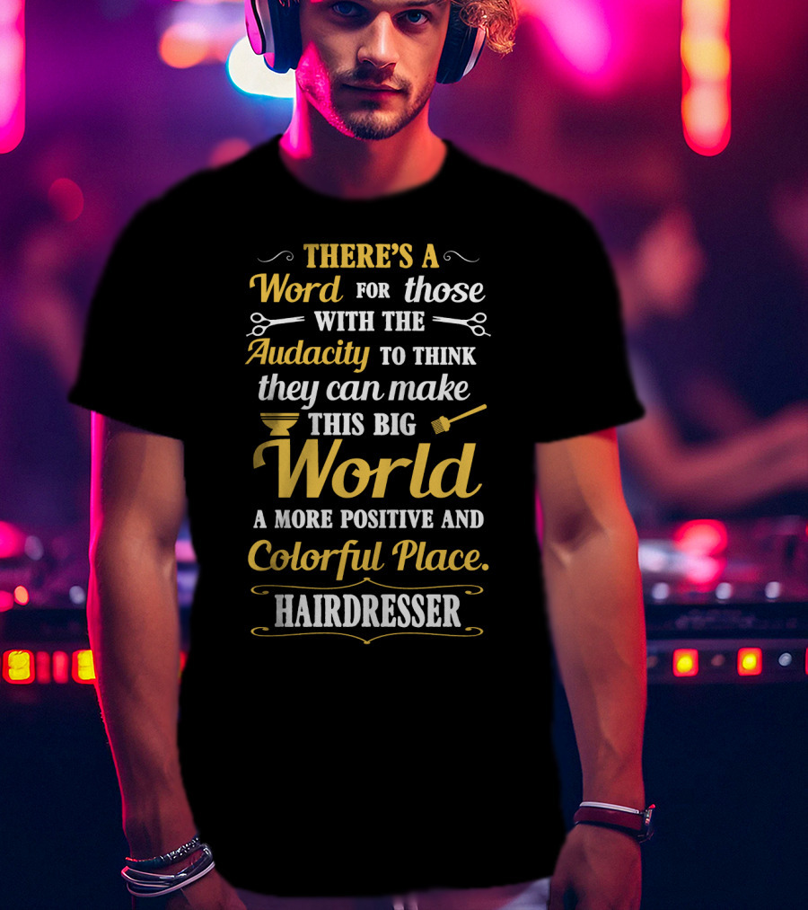 There’s A Word For Those With The Audacity To Think They Can Make This Big World A More Positive And Colorful Place Hairdresser T-Shirt