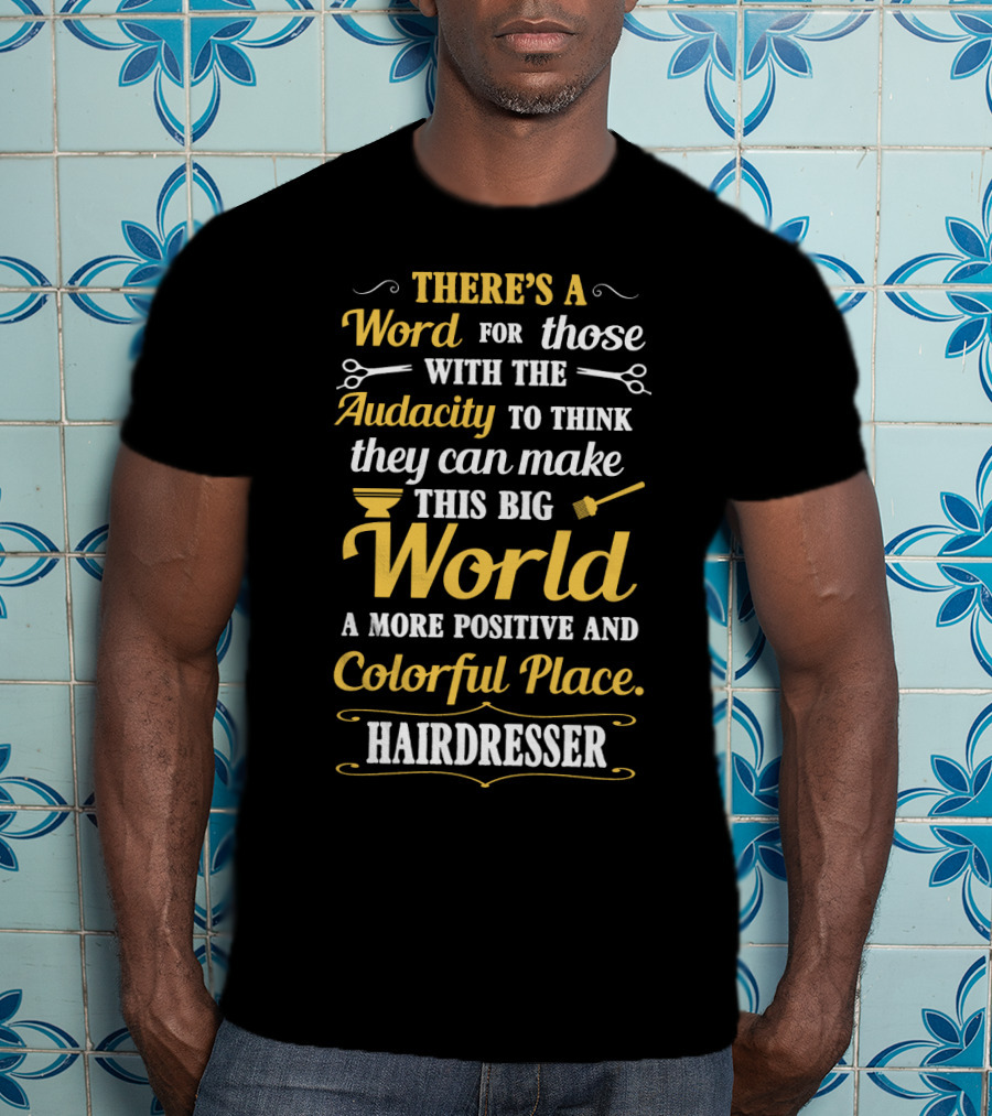 There’s A Word For Those With The Audacity To Think They Can Make This Big World A More Positive And Colorful Place Hairdresser T-Shirt