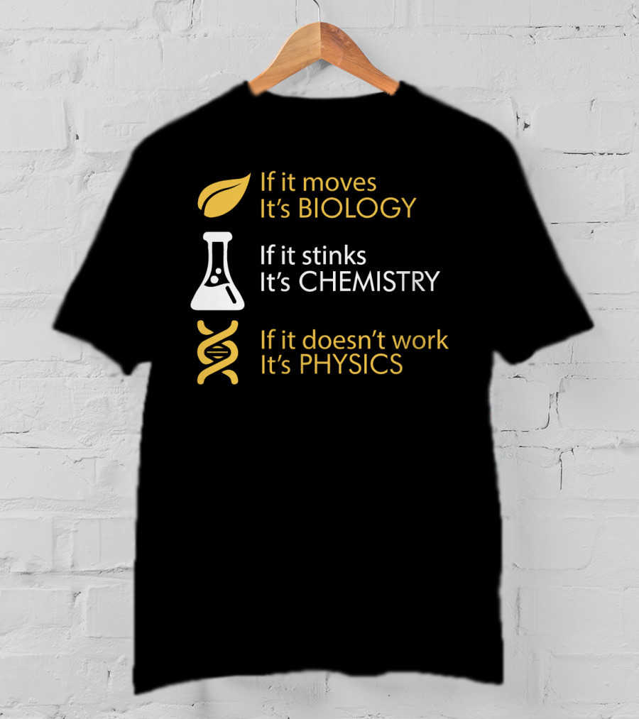 If It Moves It's Biology If It Stinks It's Chemistry If It Doesn't Work It's Physics T-Shirt