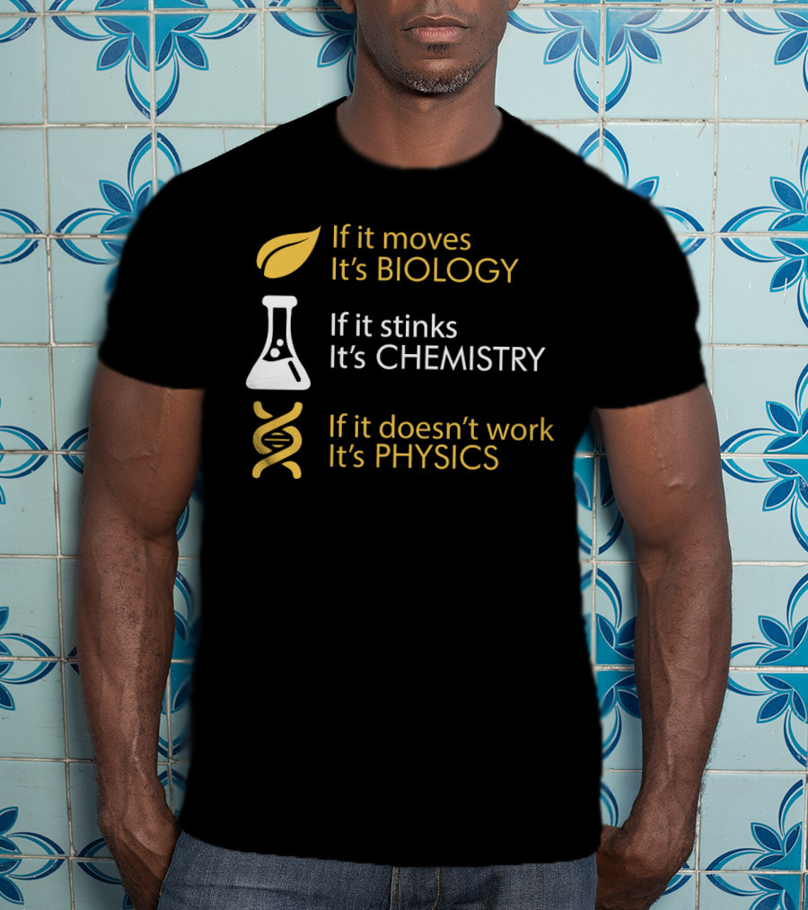 If It Moves It's Biology If It Stinks It's Chemistry If It Doesn't Work It's Physics T-Shirt