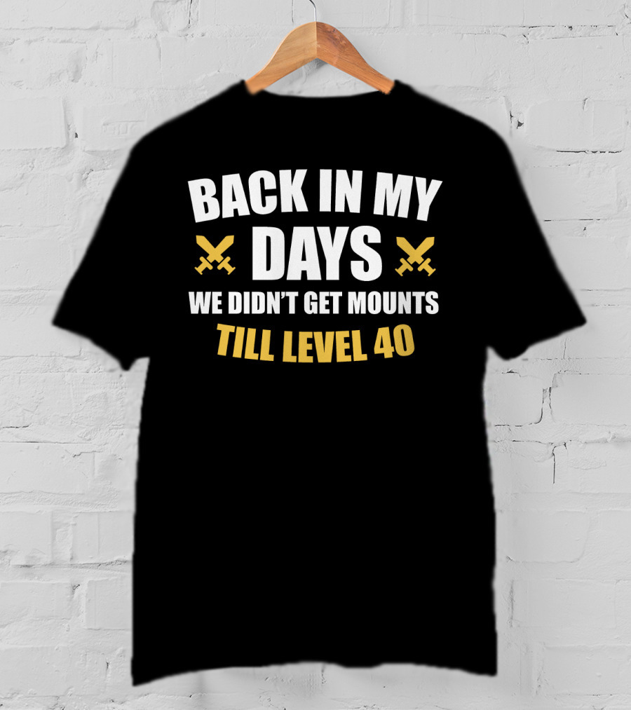 Back In My Days We Didn't Get Mounts Till Level 40 T-Shirt