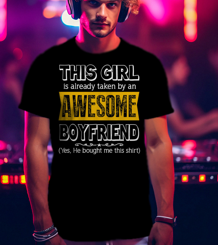 THIS GIRL Is Already Taken By An AWESOME BOYFRIEND (Yes, He Bought Me This Shirt) T-Shirt