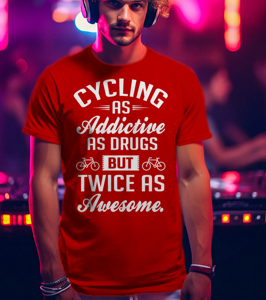 Cycling As Addictive As Drugs But Twice As Awesome T-Shirt
